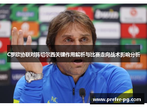 C罗欧协联对阵切尔西关键作用解析与比赛走向战术影响分析 C罗欧协联对阵切尔西关键作用解析与比赛走向战术影响分析