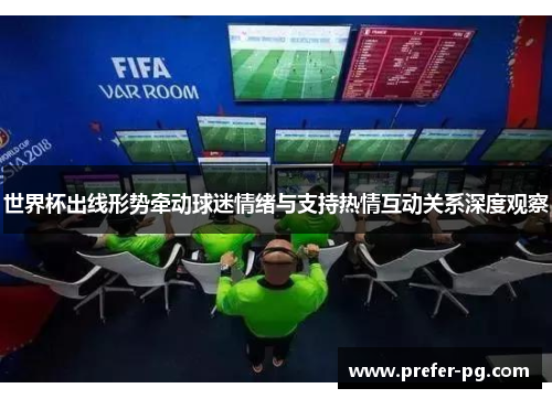 世界杯出线形势牵动球迷情绪与支持热情互动关系深度观察 世界杯出线形势牵动球迷情绪与支持热情互动关系深度观察