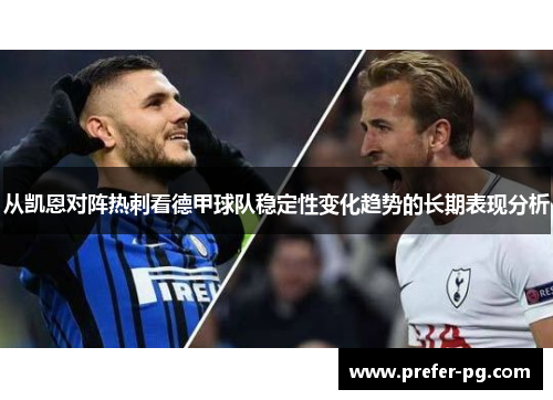 从凯恩对阵热刺看德甲球队稳定性变化趋势的长期表现分析 从凯恩对阵热刺看德甲球队稳定性变化趋势的长期表现分析