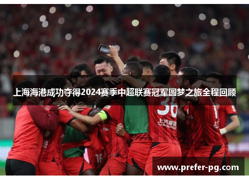 上海海港成功夺得2024赛季中超联赛冠军圆梦之旅全程回顾 上海海港成功夺得2024赛季中超联赛冠军圆梦之旅全程回顾