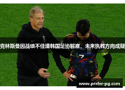 克林斯曼因战绩不佳遭韩国足协解雇,未来执教方向成疑 克林斯曼因战绩不佳遭韩国足协解雇,未来执教方向成疑