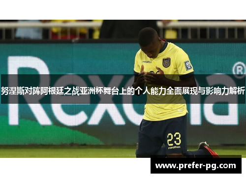 努涅斯对阵阿根廷之战亚洲杯舞台上的个人能力全面展现与影响力解析