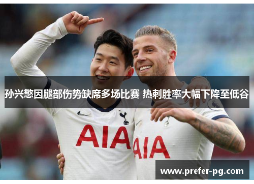 孙兴慜因腿部伤势缺席多场比赛 热刺胜率大幅下降至低谷 孙兴慜因腿部伤势缺席多场比赛 热刺胜率大幅下降至低谷