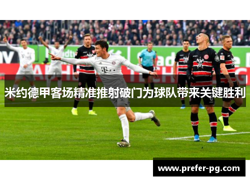 米约德甲客场精准推射破门为球队带来关键胜利 米约德甲客场精准推射破门为球队带来关键胜利