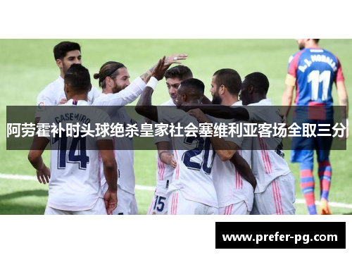 阿劳霍补时头球绝杀皇家社会塞维利亚客场全取三分