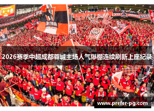 2026赛季中超成都蓉城主场人气爆棚连续刷新上座纪录