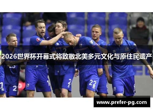 2026世界杯开幕式将致敬北美多元文化与原住民遗产