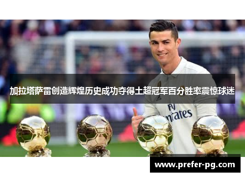 加拉塔萨雷创造辉煌历史成功夺得土超冠军百分胜率震惊球迷