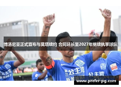 博洛尼亚正式宣布与莫塔续约 合同延长至2027年继续执掌球队