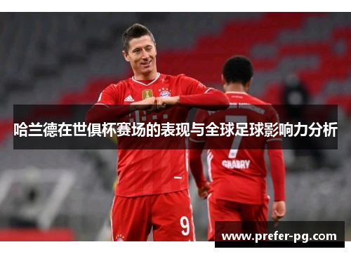 哈兰德在世俱杯赛场的表现与全球足球影响力分析