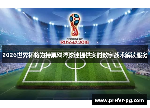 2026世界杯将为持票残障球迷提供实时数字战术解读服务 2026世界杯将为持票残障球迷提供实时数字战术解读服务
