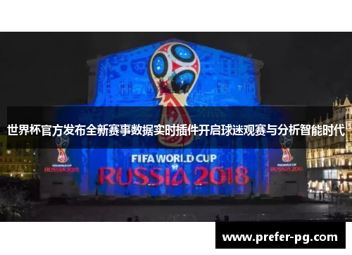 世界杯官方发布全新赛事数据实时插件开启球迷观赛与分析智能时代