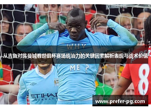 从吉鲁对阵曼城看世俱杯赛场统治力的关键因素解析表现与战术价值