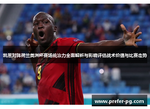 凯恩对阵荷兰美洲杯赛场统治力全面解析与影响评估战术价值与比赛走势 凯恩对阵荷兰美洲杯赛场统治力全面解析与影响评估战术价值与比赛走势