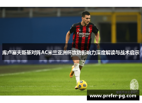 库卢塞夫斯基对阵AC米兰亚洲杯攻防影响力深度解读与战术启示