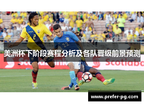 美洲杯下阶段赛程分析及各队晋级前景预测