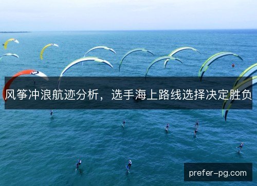 风筝冲浪航迹分析，选手海上路线选择决定胜负