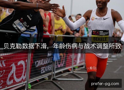 贝克勒数据下滑，年龄伤病与战术调整所致
