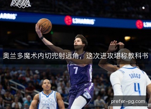 奥兰多魔术内切兜射远角，这次进攻堪称教科书